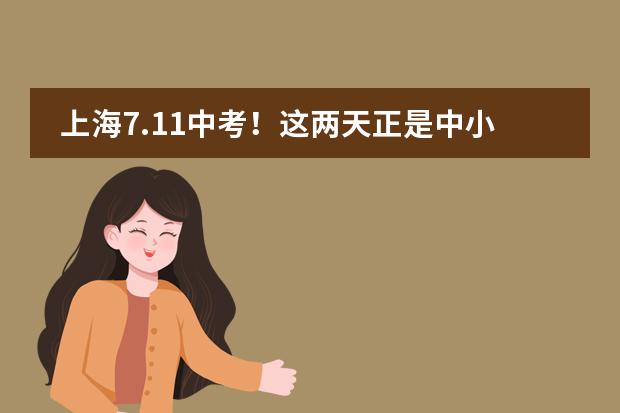 上海7.11中考!这两天正是中小学摇号的时间!附升学热点问题解析!