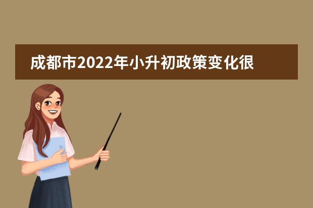 成都市2022年小升初政策变化很大，报名摇号需谨慎！