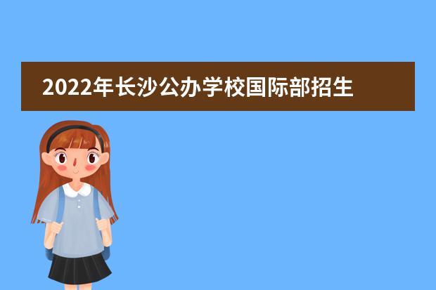 2022年长沙公办学校国际部招生一览表（附课程、学费、招生对象）