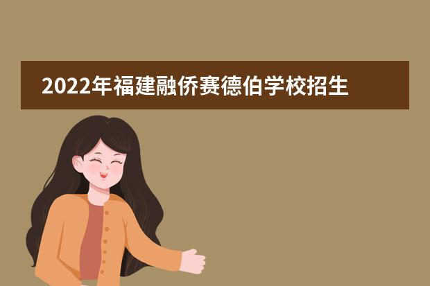 2022年福建融侨赛德伯学校招生简章（附学费，课程设置）