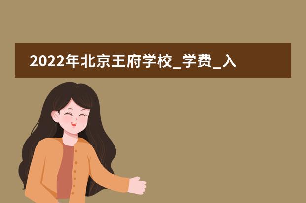 2022年北京王府学校_学费_入学条件_怎么样