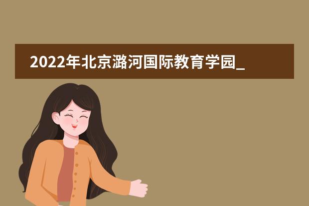 2022年北京潞河国际教育学园_学费_入学条件_怎么样