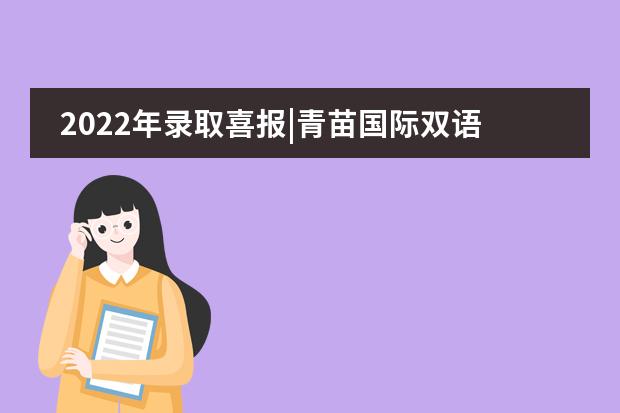 2022年录取喜报|青苗国际双语学校毕业生Offer结果公布!