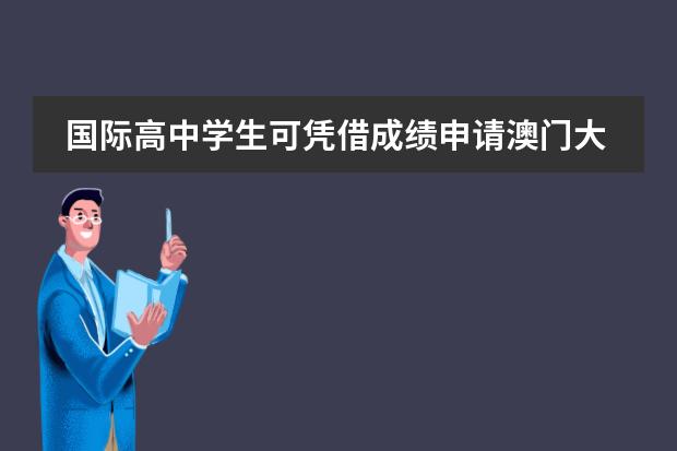 国际高中学生可凭借成绩申请澳门大学!