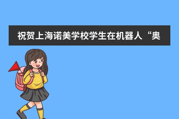 祝贺上海诺美学校学生在机器人&ldquo;奥林匹克&rdquo;VEX大赛中夺得全国一等奖！