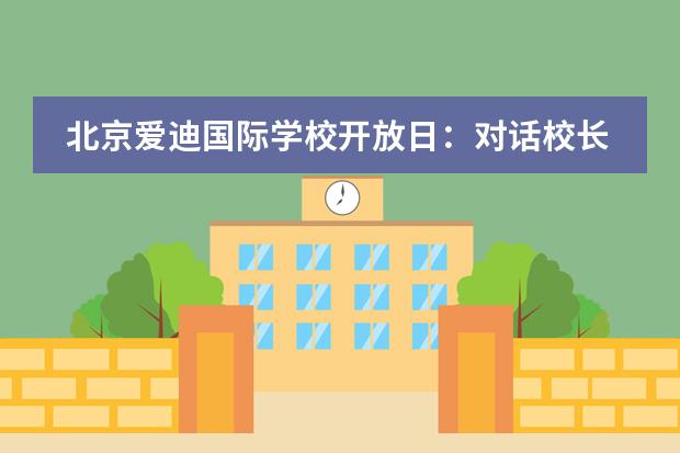 北京爱迪国际学校开放日:对话校长,探寻国际教育最前沿