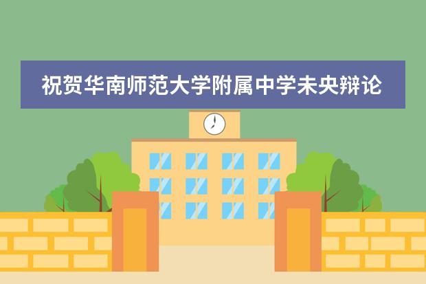 祝贺华南师范大学附属中学未央辩论社荣获2022华语辩论世界杯（高中组）季军！