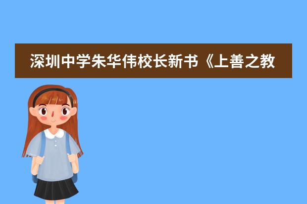 深圳中学朱华伟校长新书《上善之教》，如何着力造就拔尖创新人才？
