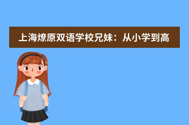 上海燎原双语学校兄妹：从小学到高中的燎原，是回忆中的&ldquo;快乐星球&rdquo;