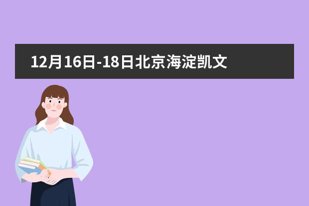 12月16日-18日北京海淀凯文学校线上招生课程说明会