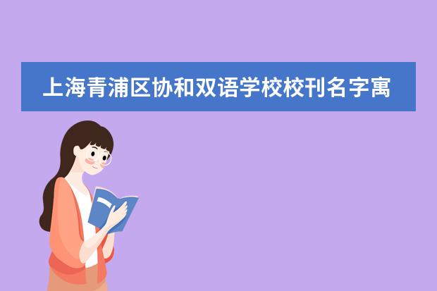 上海青浦区协和双语学校校刊名字寓意了解一下