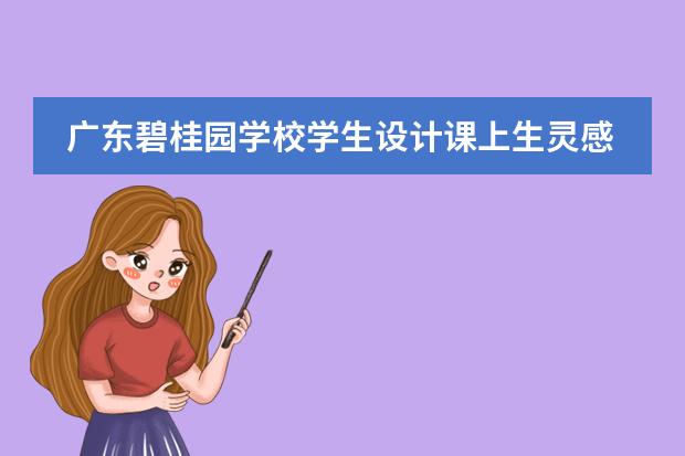 广东碧桂园学校学生设计课上生灵感,产品设计喜获双专利