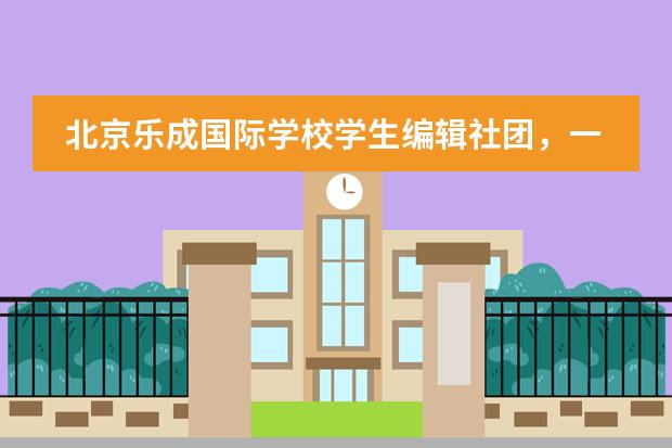 北京乐成国际学校学生编辑社团，一直坚持梦想的孩子有多棒？