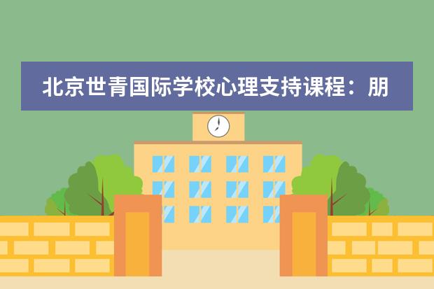 北京世青国际学校心理支持课程:朋友你好吗?