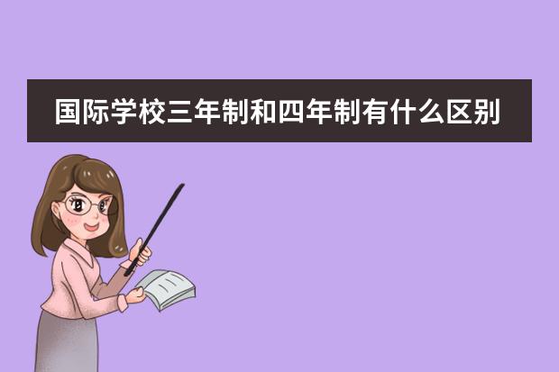 国际学校三年制和四年制有什么区别,国际学校学制介绍