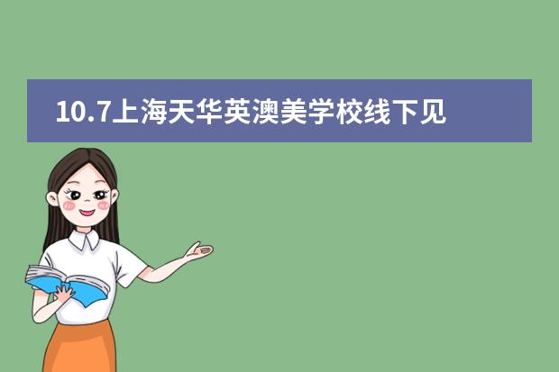 10.7上海天华英澳美学校线下见面会,关乎2023年春招!