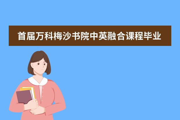 首届万科梅沙书院中英融合课程毕业生大放异彩!
