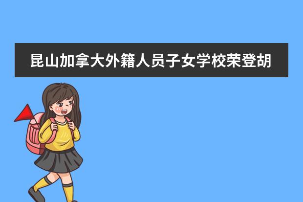 昆山加拿大外籍人员子女学校荣登胡润百学·中国外籍人员子女学校榜单!
