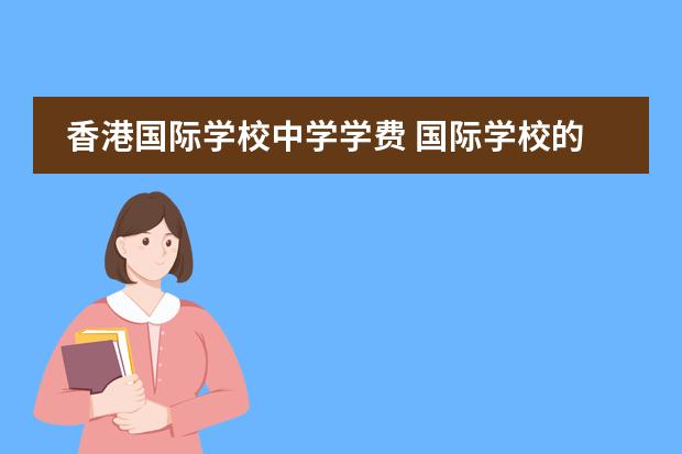 香港国际学校中学学费 国际学校的学费一般是多少?