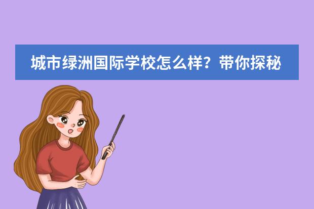 城市绿洲国际学校怎么样？带你探秘真实的城市绿洲！