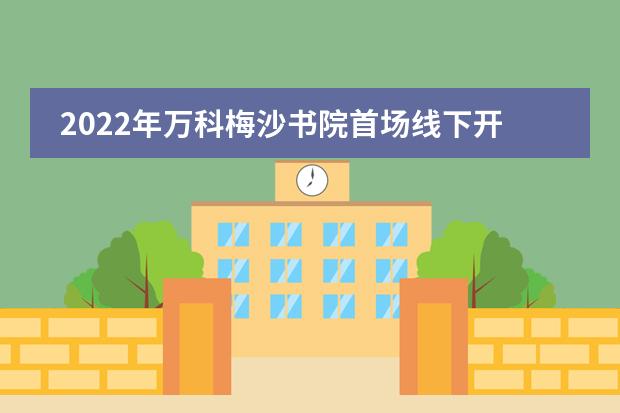2022年万科梅沙书院首场线下开放日报名开启!