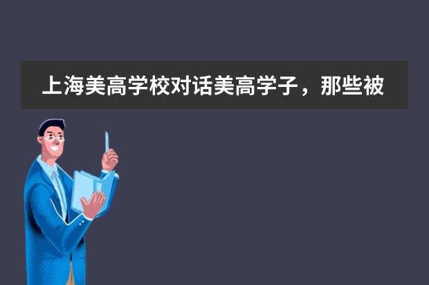 上海美高学校对话美高学子，那些被世界一流名校青睐的美高学子都有哪些特质?