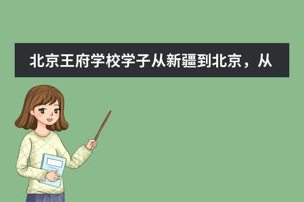 北京王府学校学子从新疆到北京,从立志清华到录取加州伯克利,她的转型之路值得深思