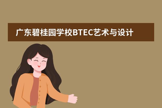 广东碧桂园学校BTEC艺术与设计国际预科课程让灵感飞翔,敲开世界艺术名校的大门