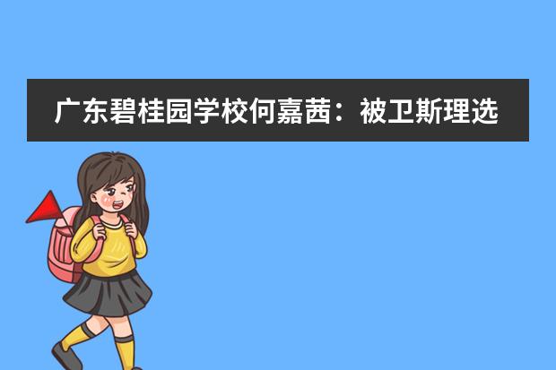 广东碧桂园学校何嘉茜:被卫斯理选中的女孩,光而不耀,静水深流