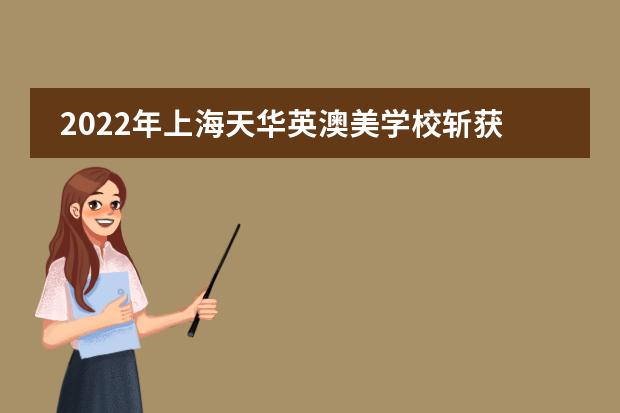 2022年上海天华英澳美学校斩获700+全球名校offer