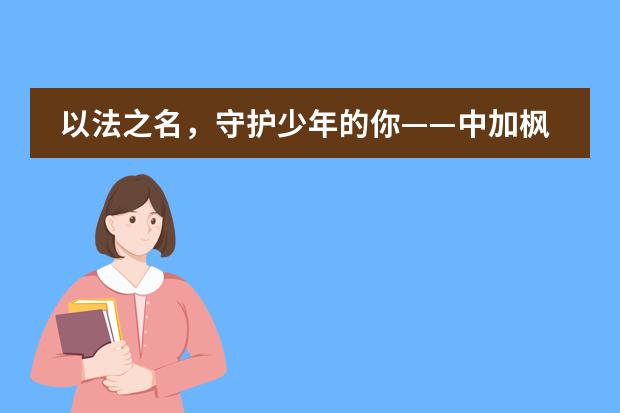 以法之名，守护少年的你&mdash;&mdash;中加枫华国际学校第四届全省青少年法治宣传教育周