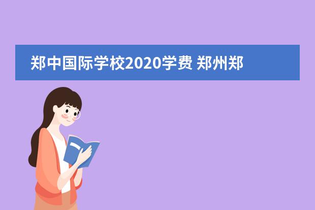 郑中国际学校2020学费 郑州郑中国际学校怎么样?