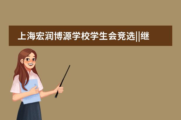上海宏润博源学校学生会竞选||继往开来，再创辉煌General Election of the Student Union