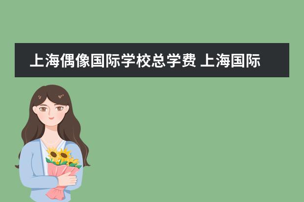 上海偶像国际学校总学费 上海国际偶像学校录取分数线