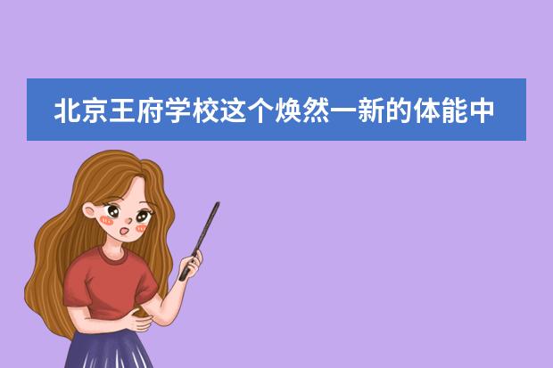 北京王府学校这个焕然一新的体能中心,“太气派了!”