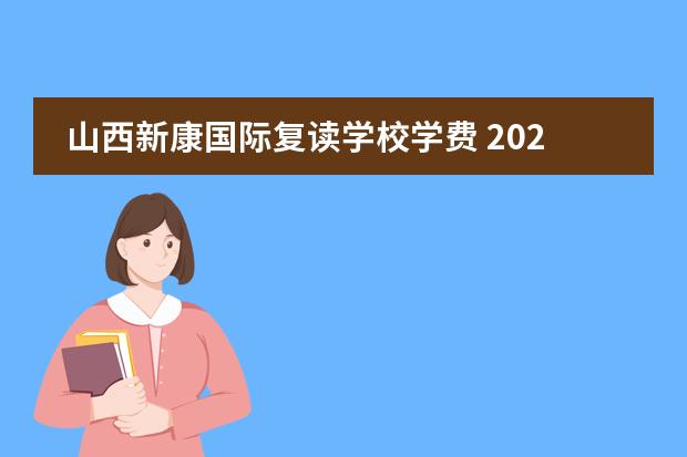 山西新康国际复读学校学费 2022运城新康国际初中部怎么收费