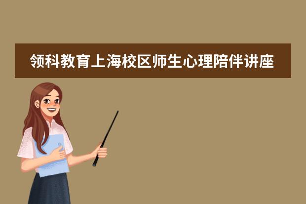 领科教育上海校区师生心理陪伴讲座