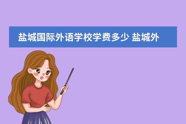 盐城国际外语学校学费多少 盐城外国语学校初中部怎么招生