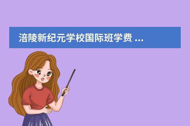 涪陵新纪元学校国际班学费 ...综合来说是涪陵第十四小学好还是上海新纪元学校...