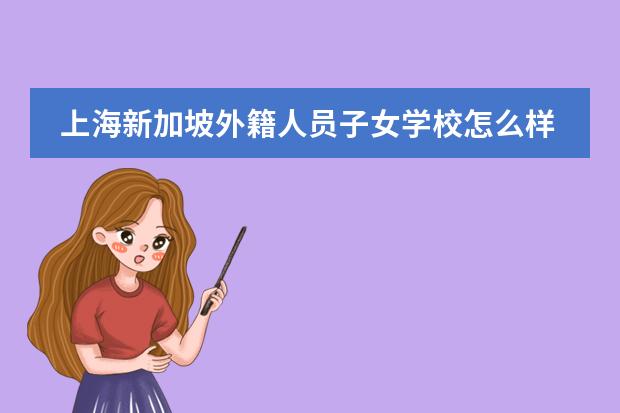 上海新加坡外籍人员子女学校怎么样？如何培养全面发展人才？