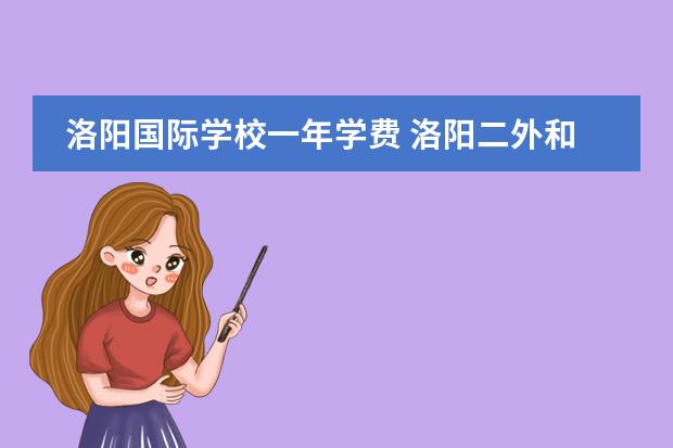 洛阳国际学校一年学费 洛阳二外和一外的学费是多少