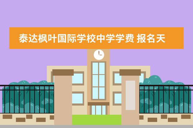 泰达枫叶国际学校中学学费 报名天津泰达枫叶国际学校有什么要求呢?
