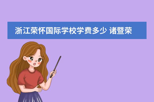 浙江荣怀国际学校学费多少 诸暨荣怀学校一学期要多少学费???