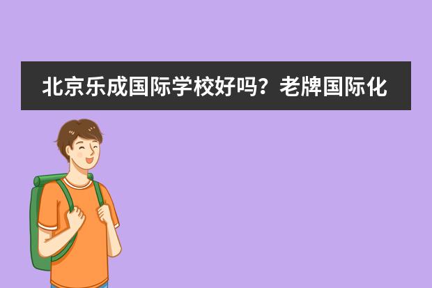 北京乐成国际学校好吗？老牌国际化学校凭什么这么火？