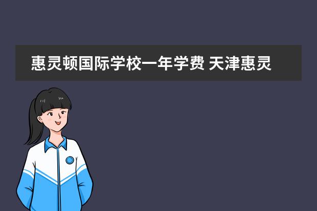 惠灵顿国际学校一年学费 天津惠灵顿国际学校学费