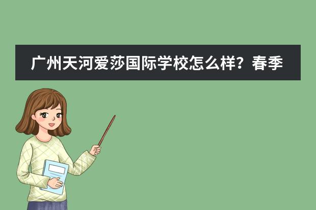 广州天河爱莎国际学校怎么样?春季有少量学位开放申请!