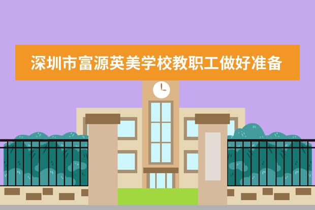 深圳市富源英美学校教职工做好准备迎接学生开学返校