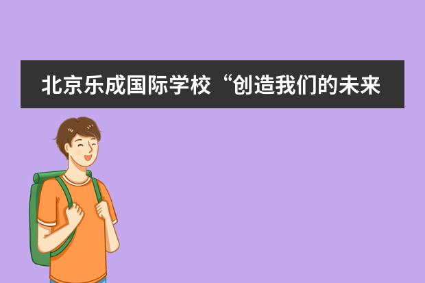 北京乐成国际学校“创造我们的未来”的系列论坛