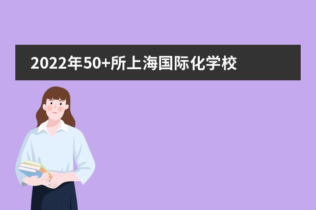 2022年50+所上海国际化学校招生年级、课程设置、学费大汇总！