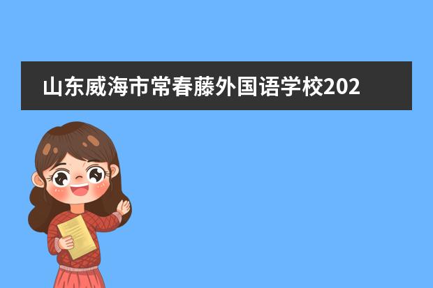 山东威海市常春藤外国语学校2023年春季/秋季招生简章